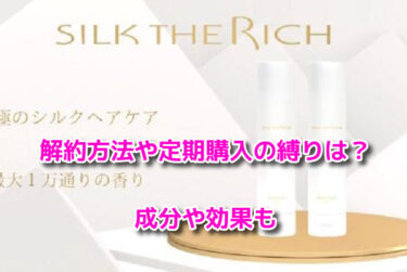 SILK THE RICHシルクザリッチの解約方法や定期購入の縛りは？成分効果も