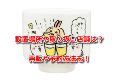 ちいかわおちょこガチャの設置場所や取り扱い店舗！再販や予約方法も