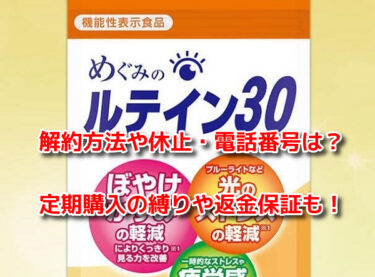 めぐみのルテイン30の解約方法や休止・電話番号！定期購入の縛りや返金保証も