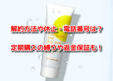 パイナップル豆乳除毛クリームの解約方法や休止・電話番号！定期購入の縛りや返金保証も