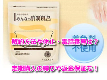 みんなの肌潤風呂の解約方法や休止・電話番号！定期購入の縛りや返金保証も