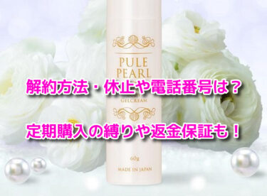 ピューレパールの解約方法・休止や電話番号！定期購入の縛りや返金保証も